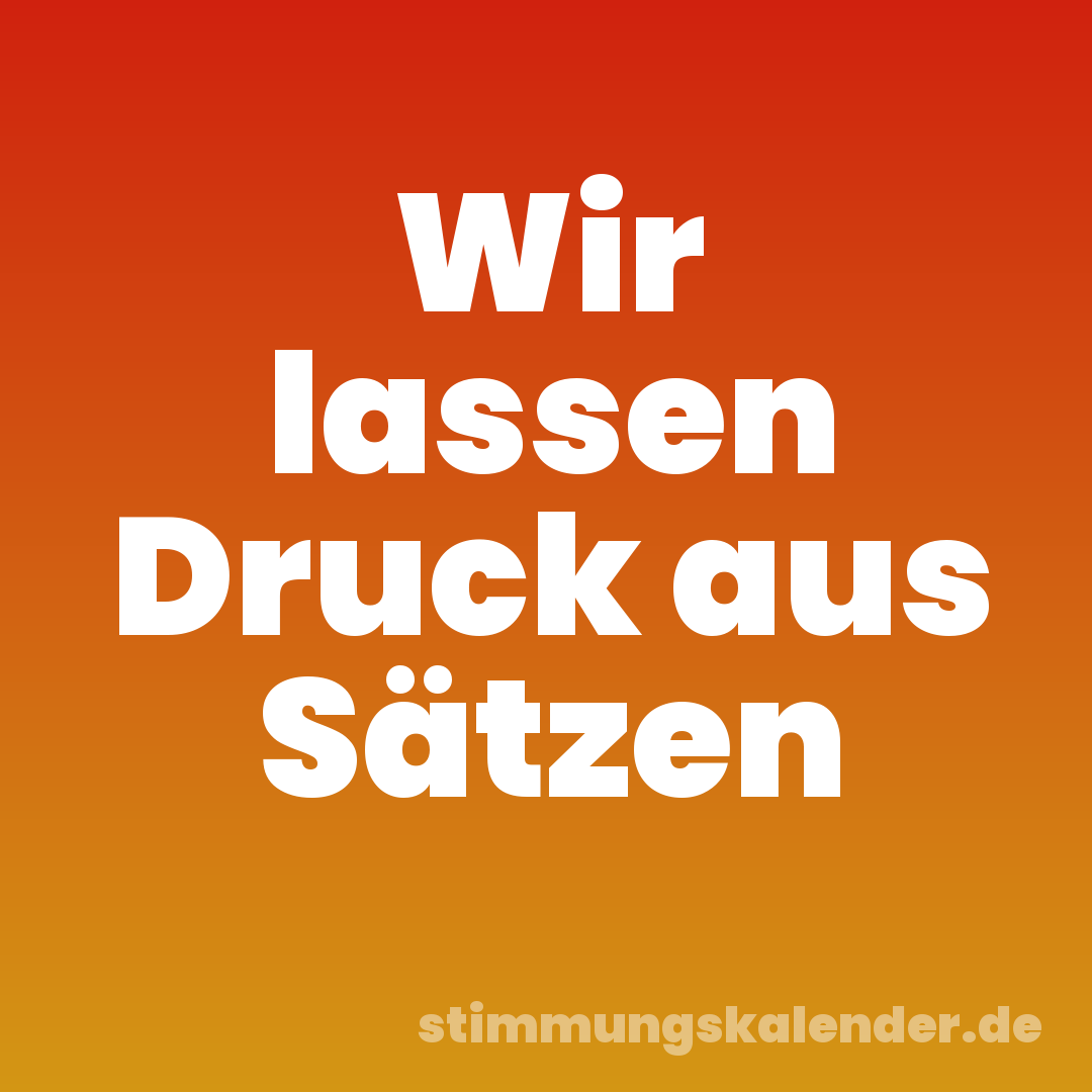 Wir lassen Druck aus Sätzen