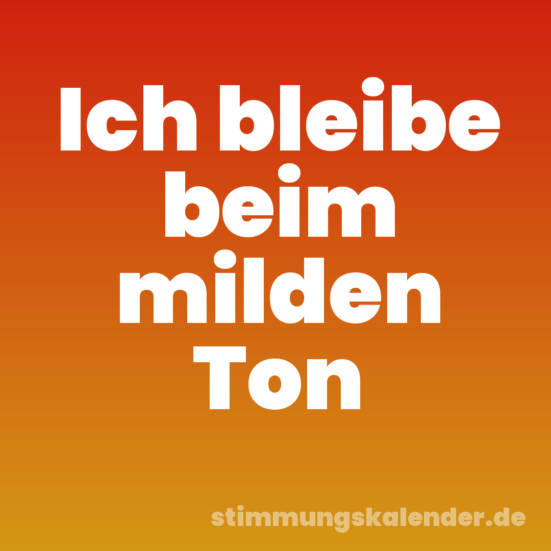 Ich bleibe beim milden Ton
