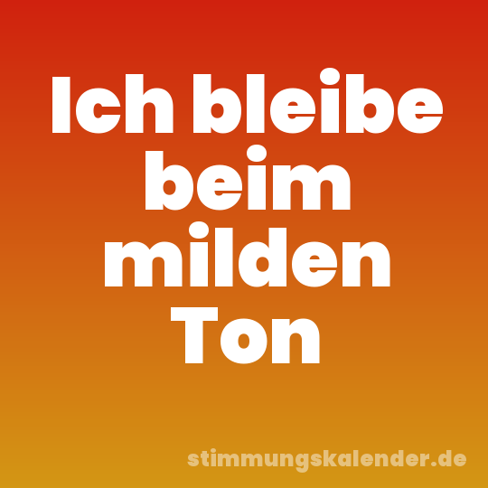 Ich bleibe beim milden Ton