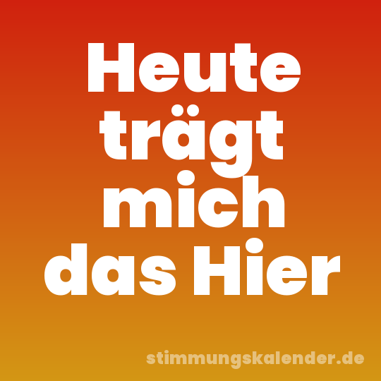 Heute trägt mich das Hier