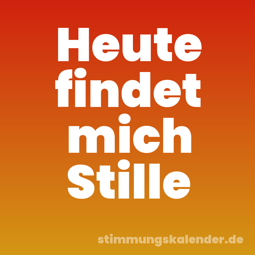 Heute findet mich Stille