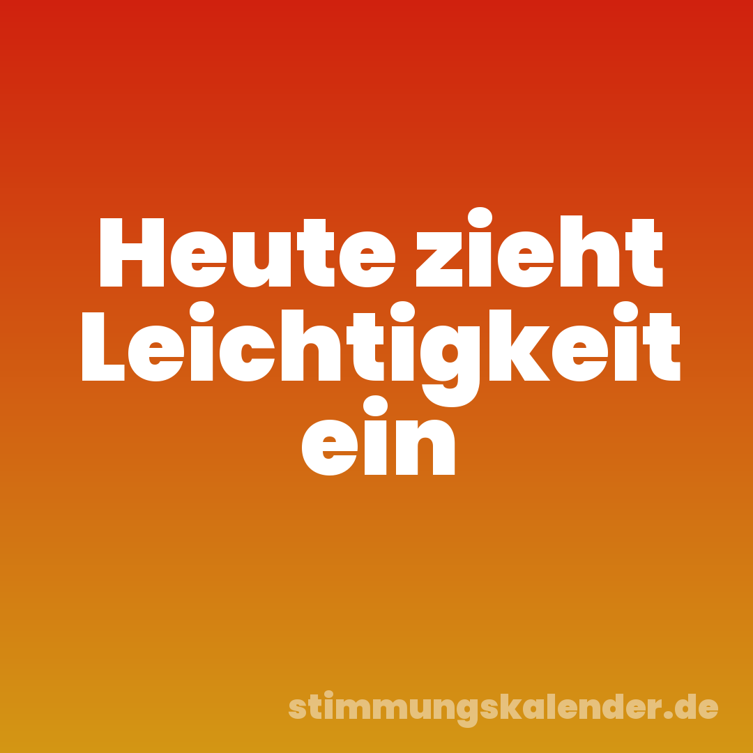 Heute zieht Leichtigkeit ein
