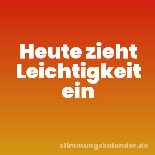 Heute zieht Leichtigkeit ein