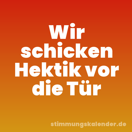 Wir schicken Hektik vor die Tür