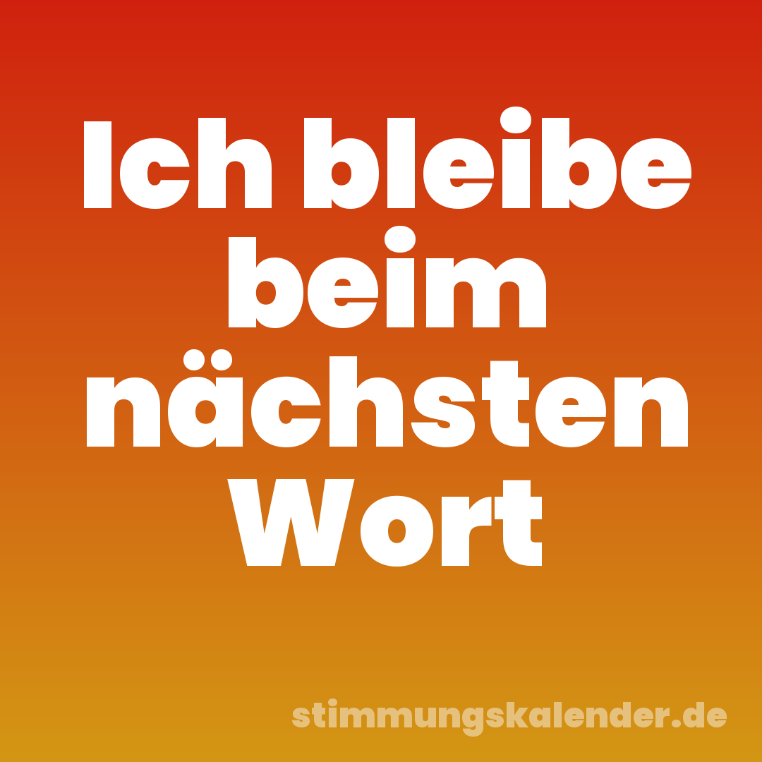 Ich bleibe beim nächsten Wort