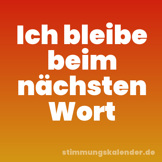 Ich bleibe beim nächsten Wort