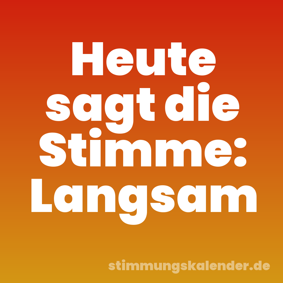 Heute sagt die Stimme: Langsam