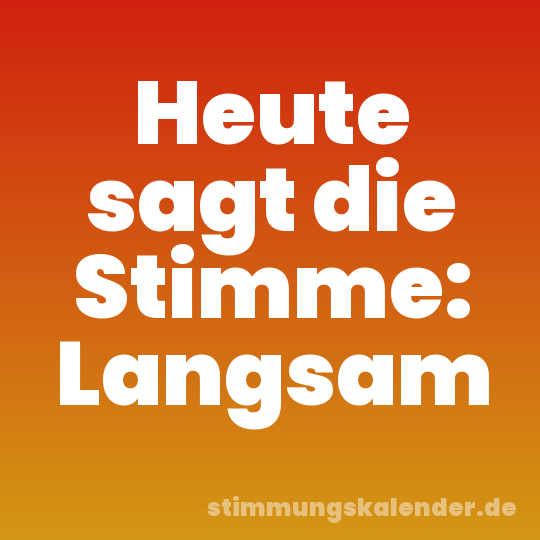 Heute sagt die Stimme: Langsam