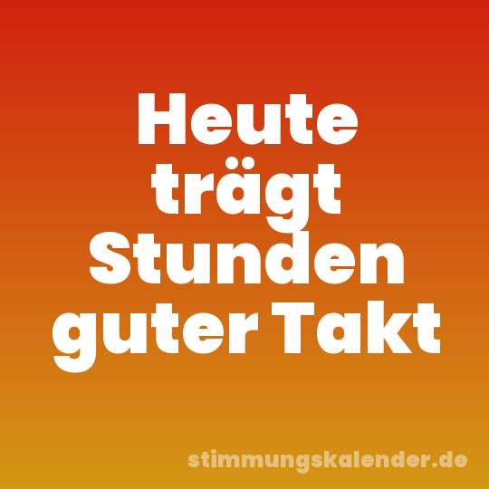 Heute trägt Stunden guter Takt