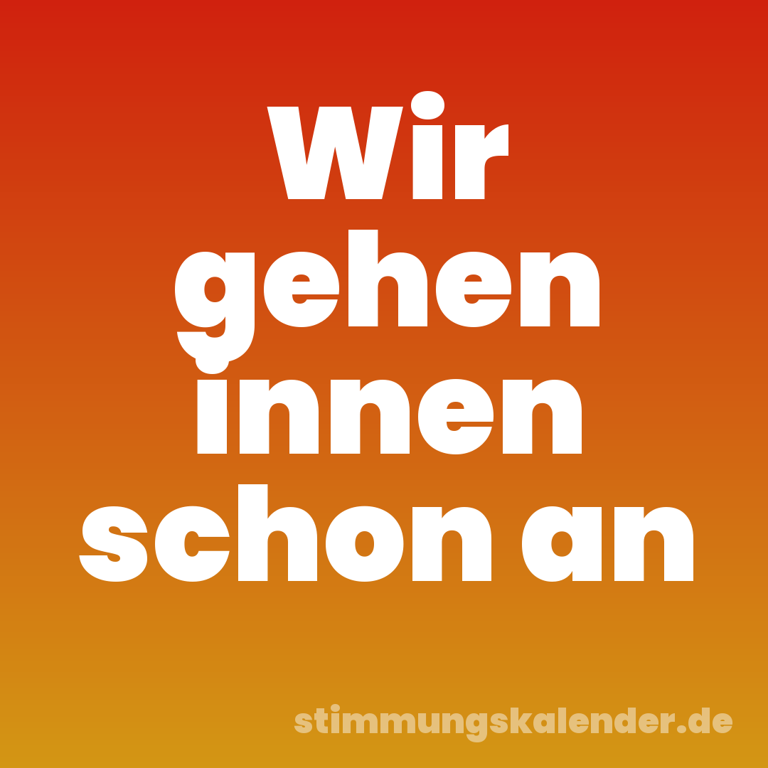 Wir gehen innen schon an
