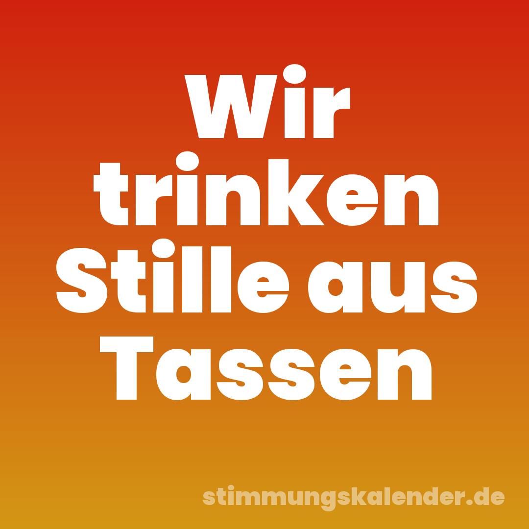 Wir trinken Stille aus Tassen