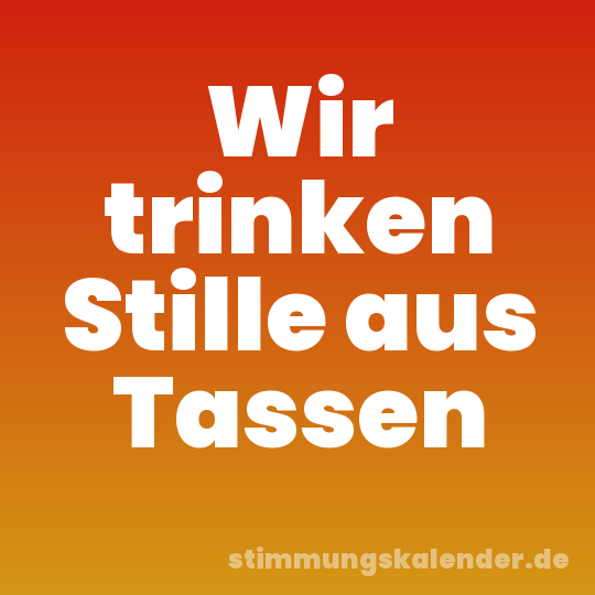 Wir trinken Stille aus Tassen