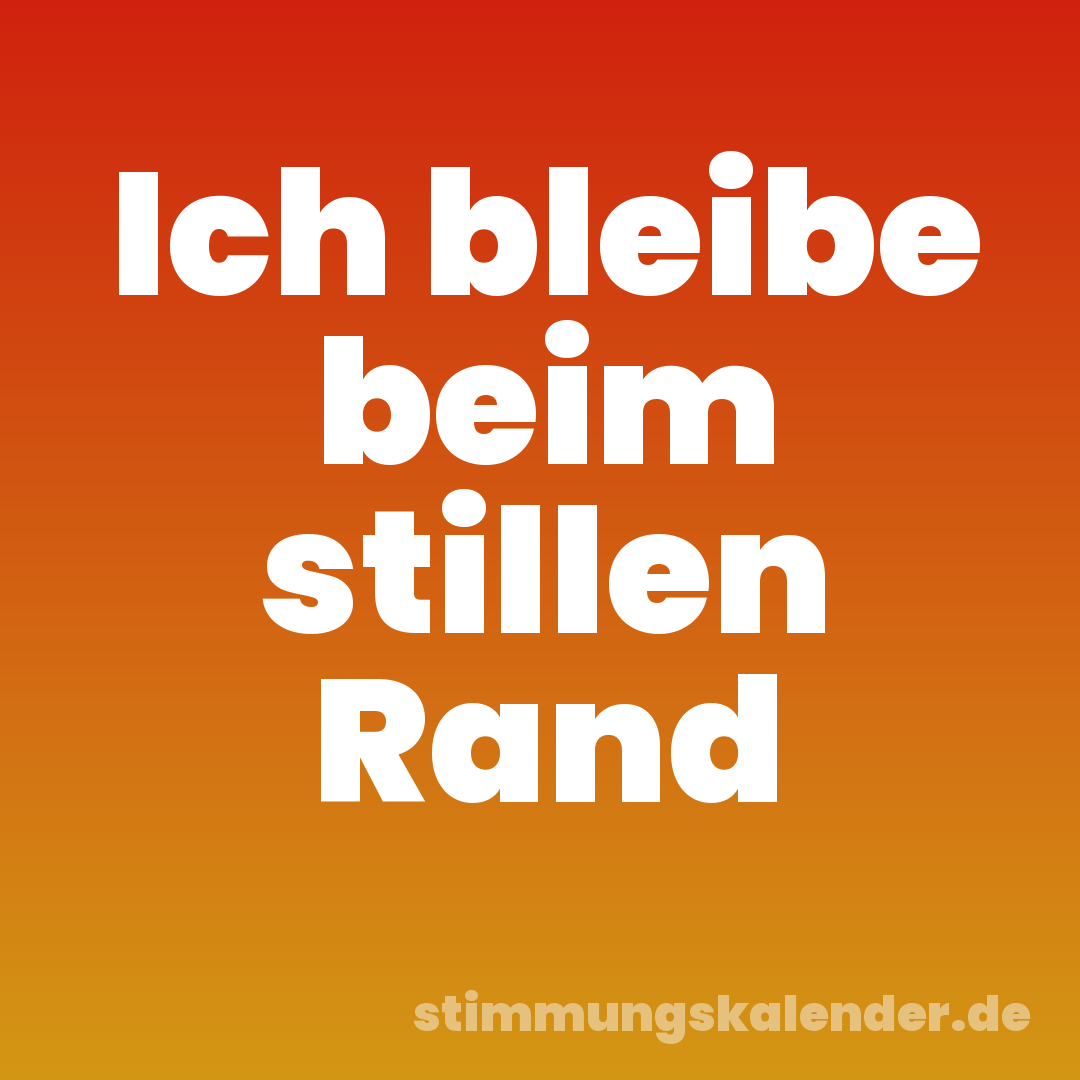 Ich bleibe beim stillen Rand