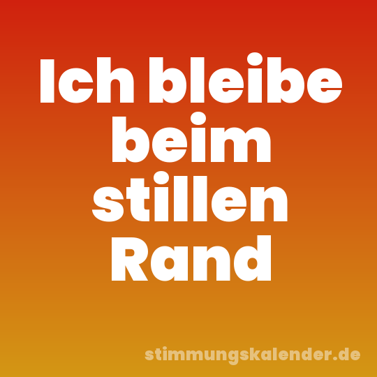 Ich bleibe beim stillen Rand