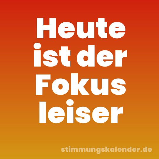 Heute ist der Fokus leiser