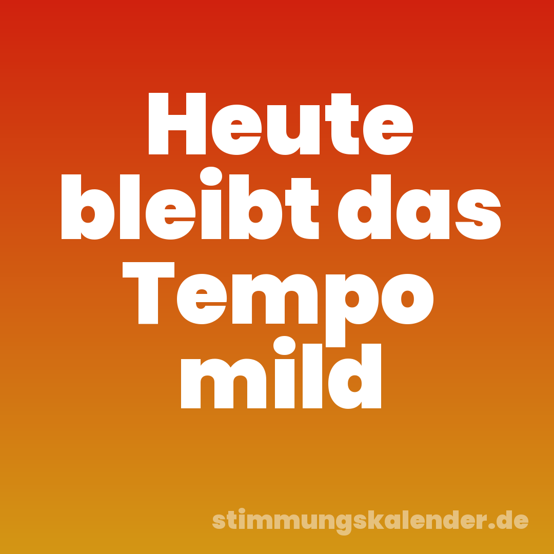 Heute bleibt das Tempo mild