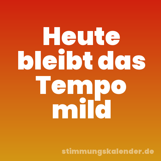 Heute bleibt das Tempo mild