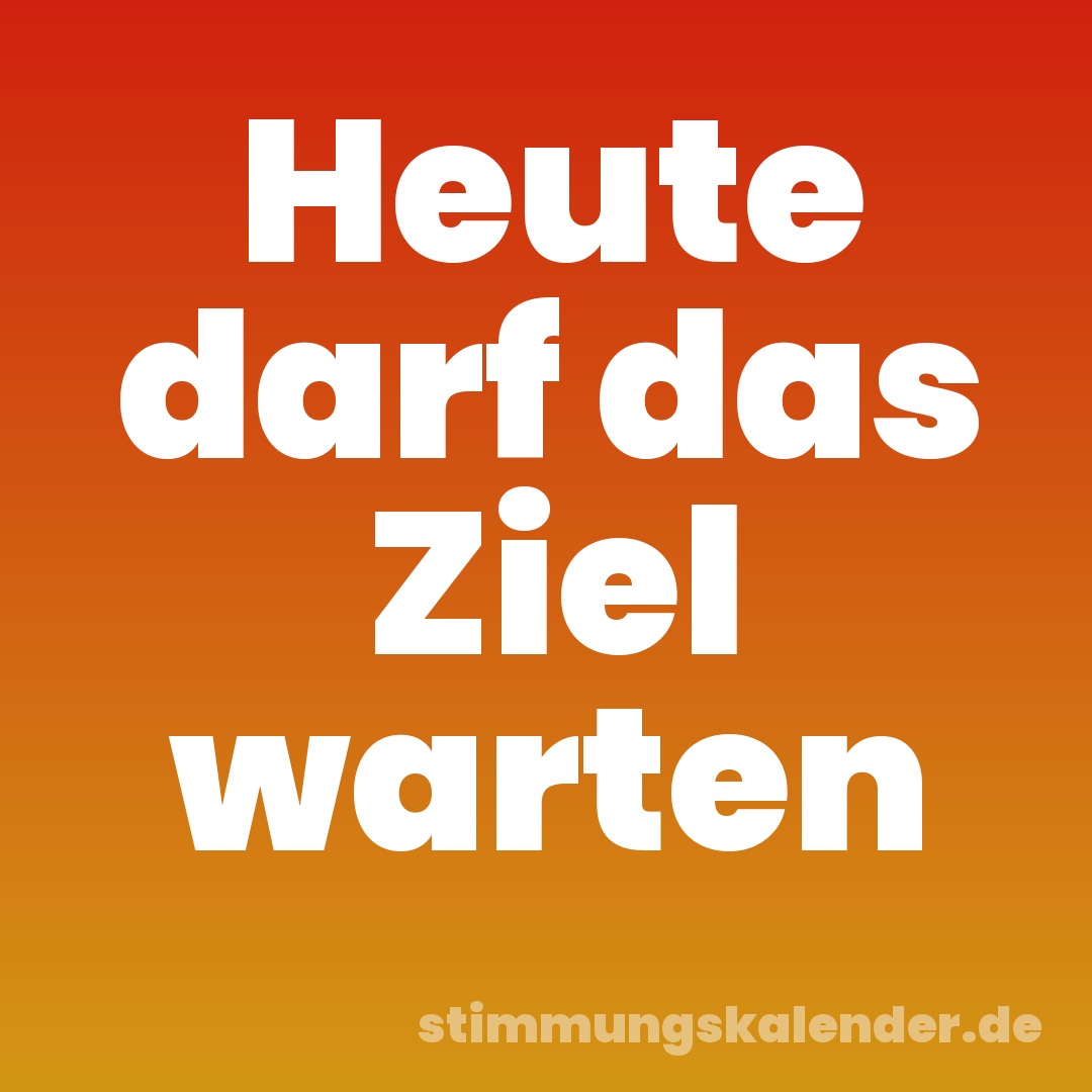 Heute darf das Ziel warten