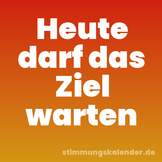 Heute darf das Ziel warten