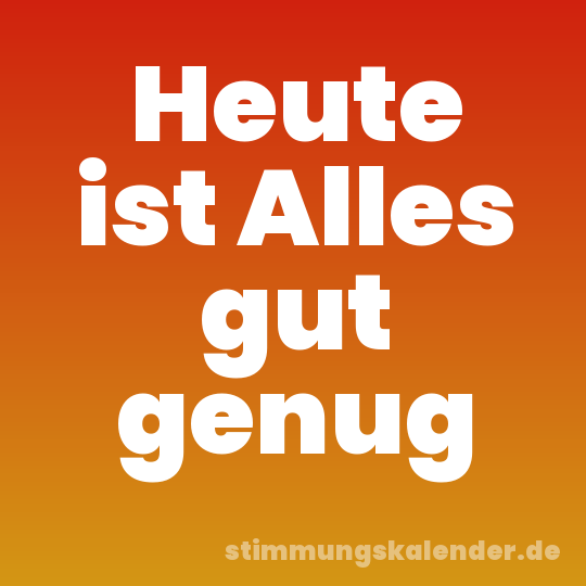 Heute ist Alles gut genug