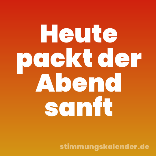 Heute packt der Abend sanft