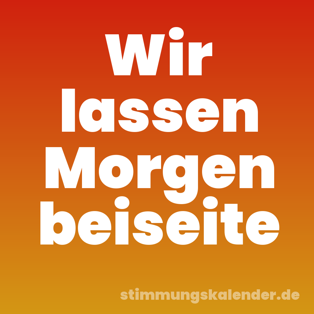 Wir lassen Morgen beiseite