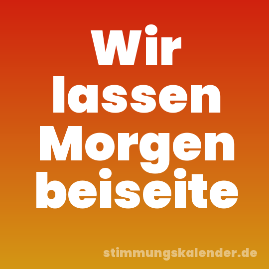 Wir lassen Morgen beiseite