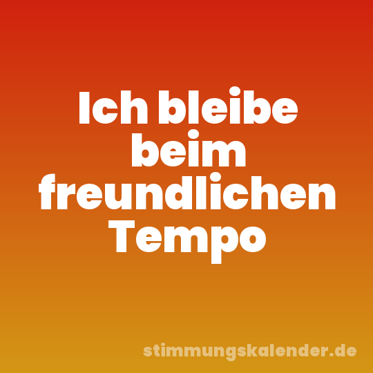 Ich bleibe beim freundlichen Tempo