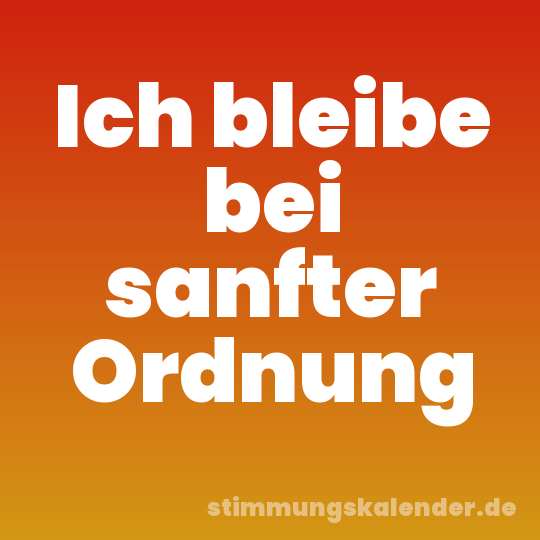 Ich bleibe bei sanfter Ordnung