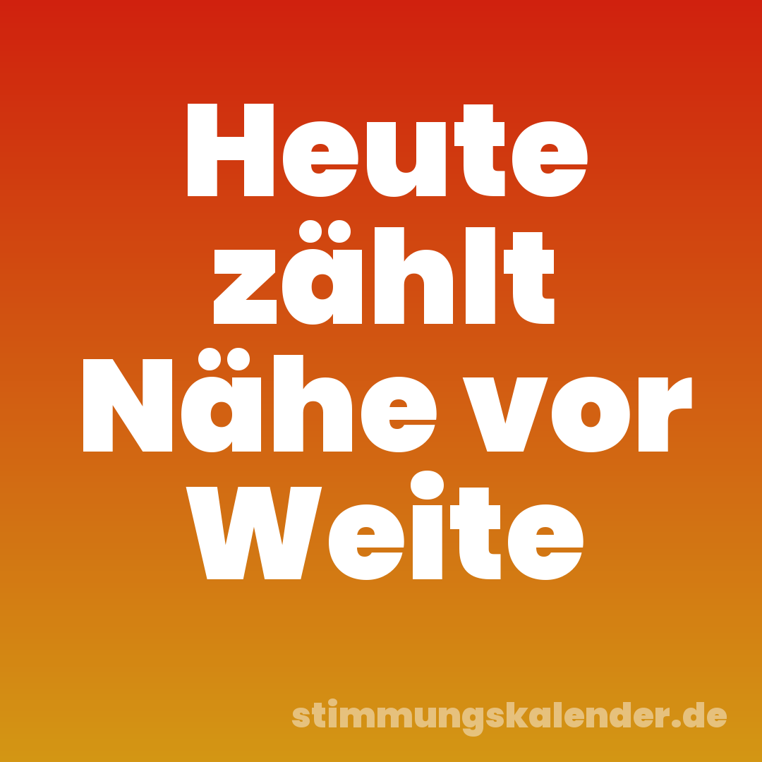 Heute zählt Nähe vor Weite