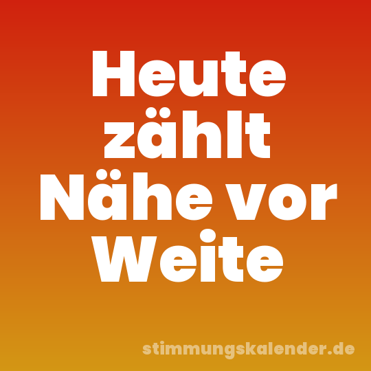 Heute zählt Nähe vor Weite