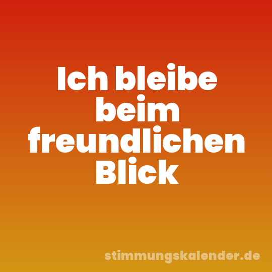 Ich bleibe beim freundlichen Blick