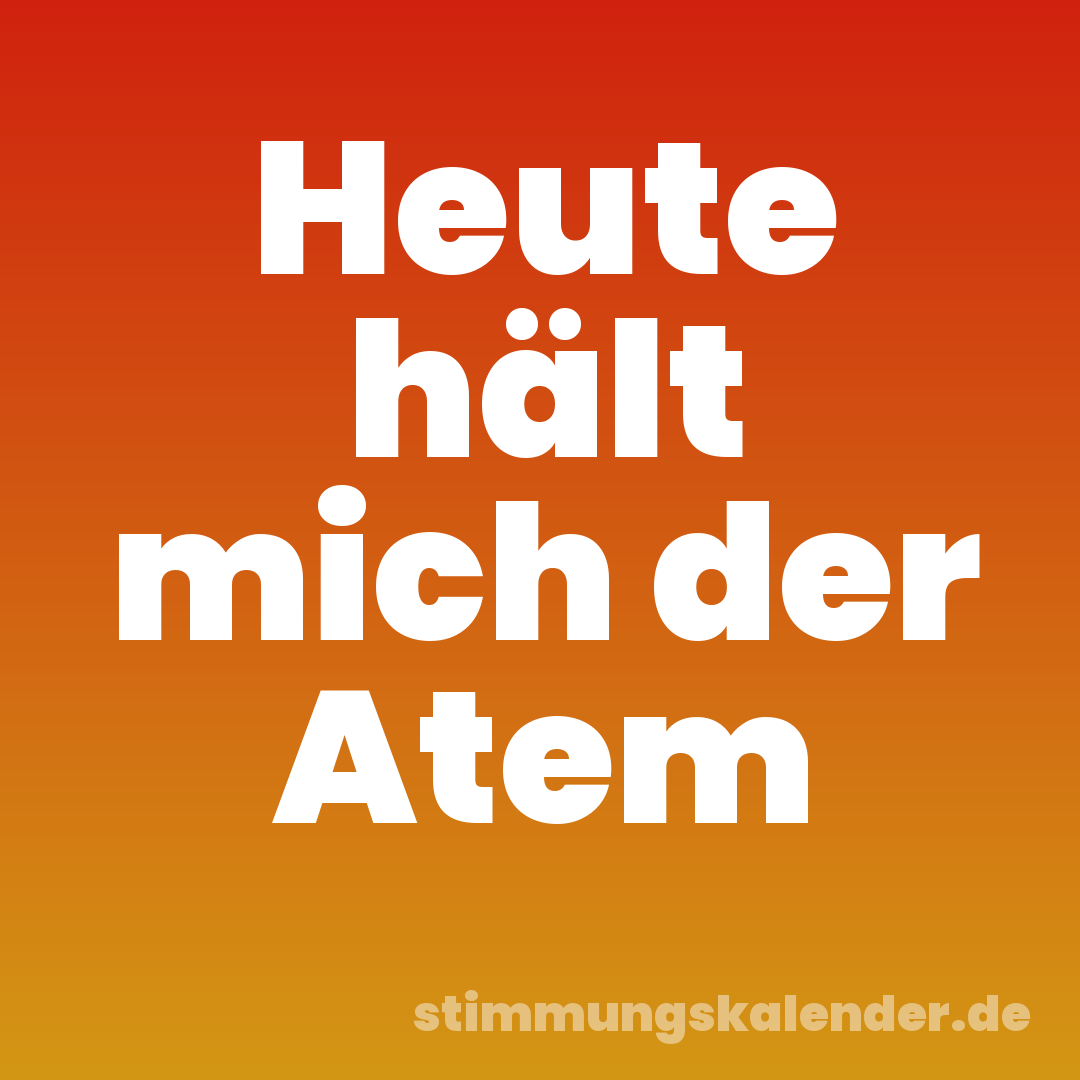 Heute hält mich der Atem