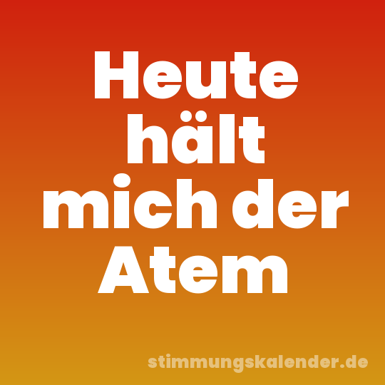 Heute hält mich der Atem