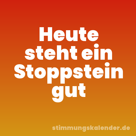 Heute steht ein Stoppstein gut