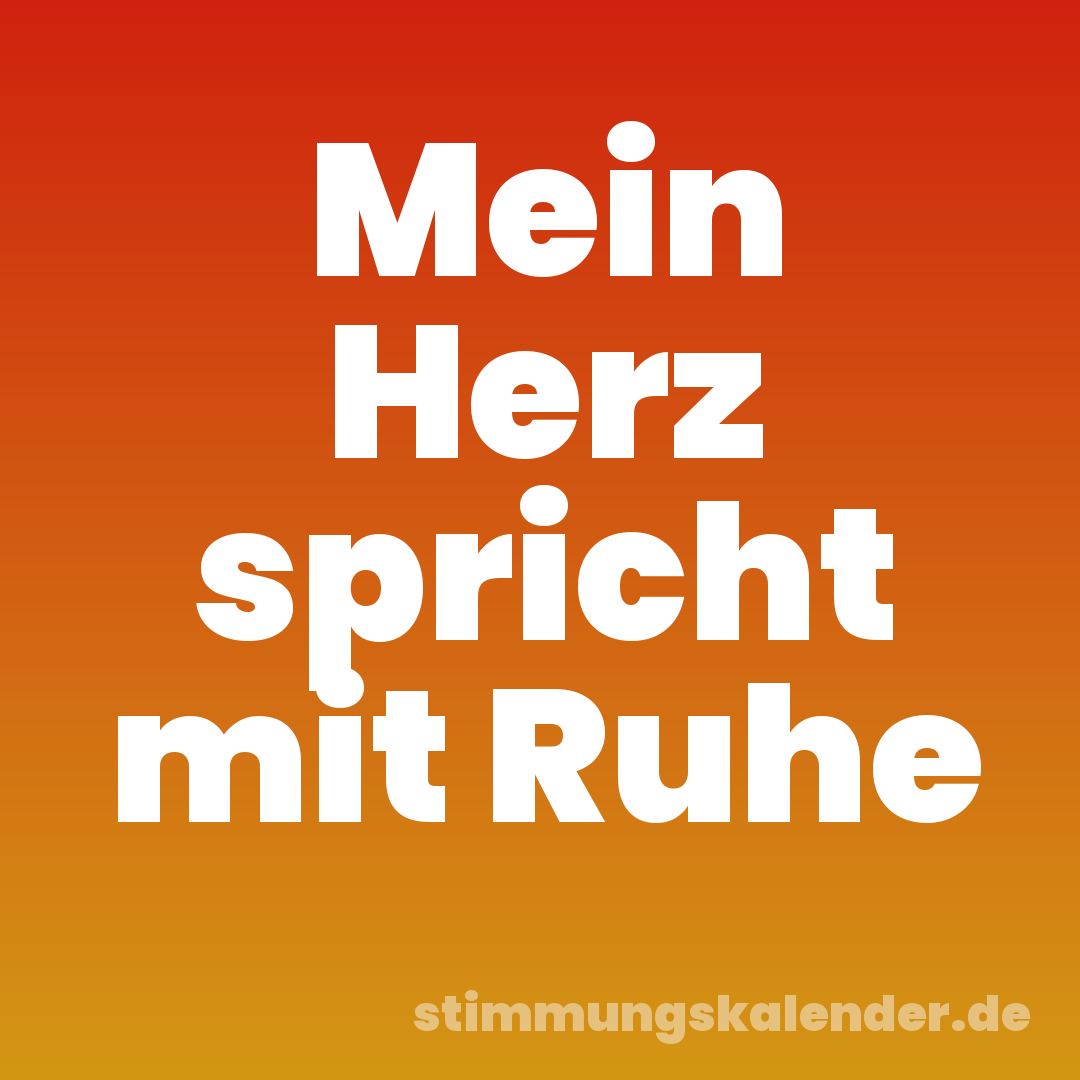 Mein Herz spricht mit Ruhe