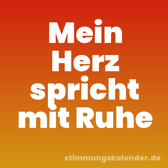 Mein Herz spricht mit Ruhe