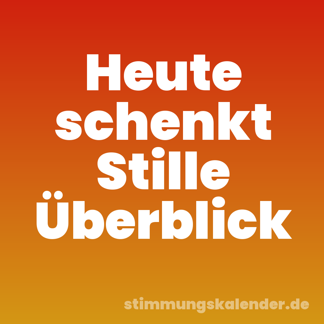 Heute schenkt Stille Überblick