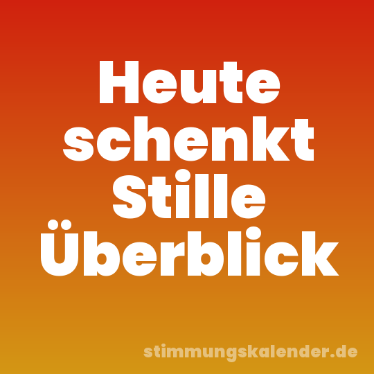 Heute schenkt Stille Überblick