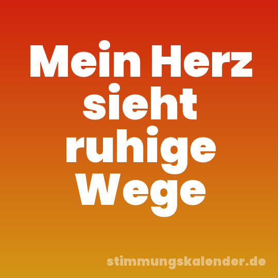 Mein Herz sieht ruhige Wege