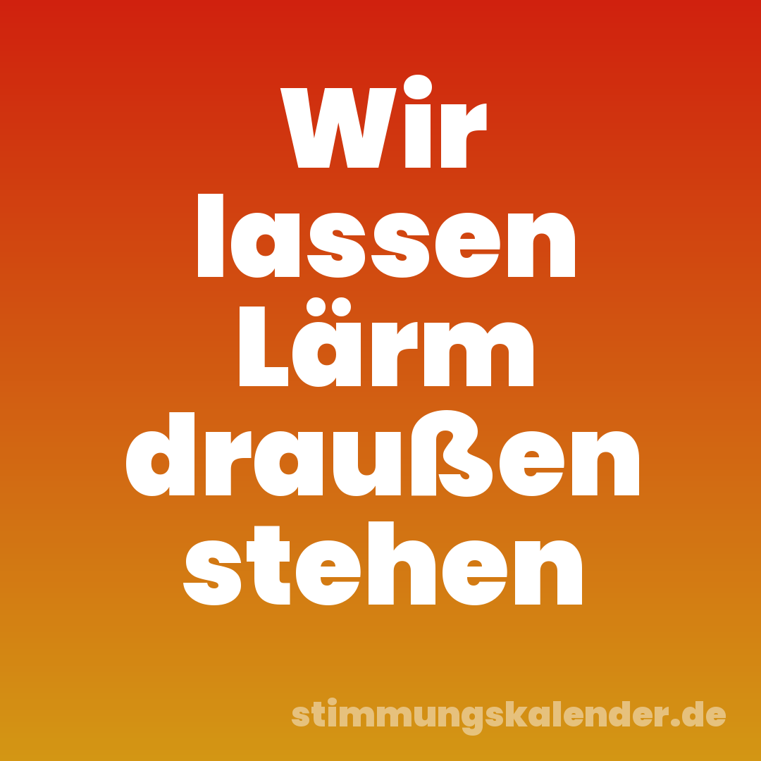 Wir lassen Lärm draußen stehen