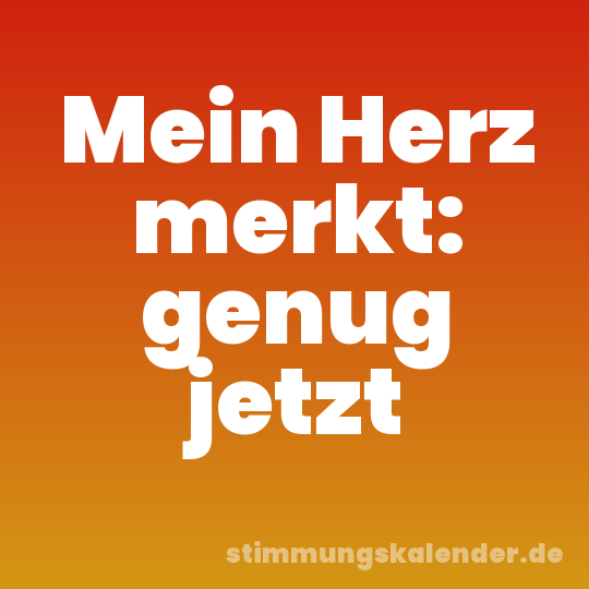 Mein Herz merkt: genug jetzt
