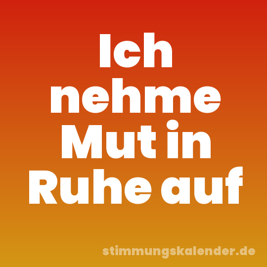 Ich nehme Mut in Ruhe auf