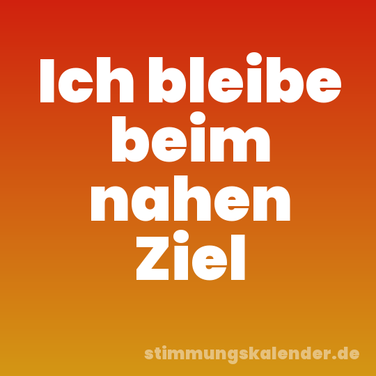 Ich bleibe beim nahen Ziel