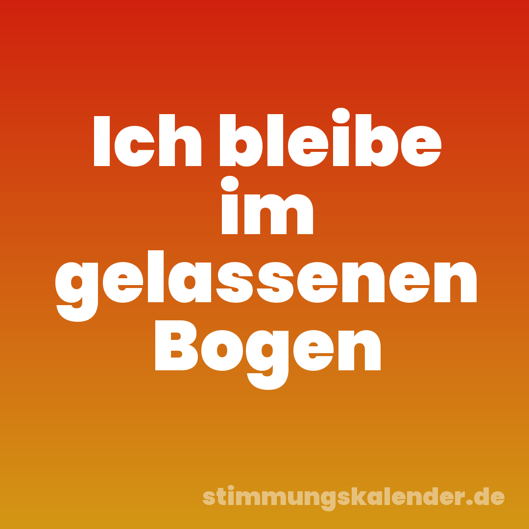 Ich bleibe im gelassenen Bogen