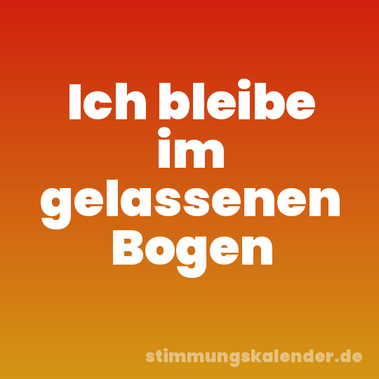 Ich bleibe im gelassenen Bogen