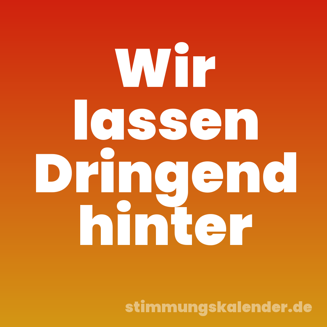 Wir lassen Dringend hinter