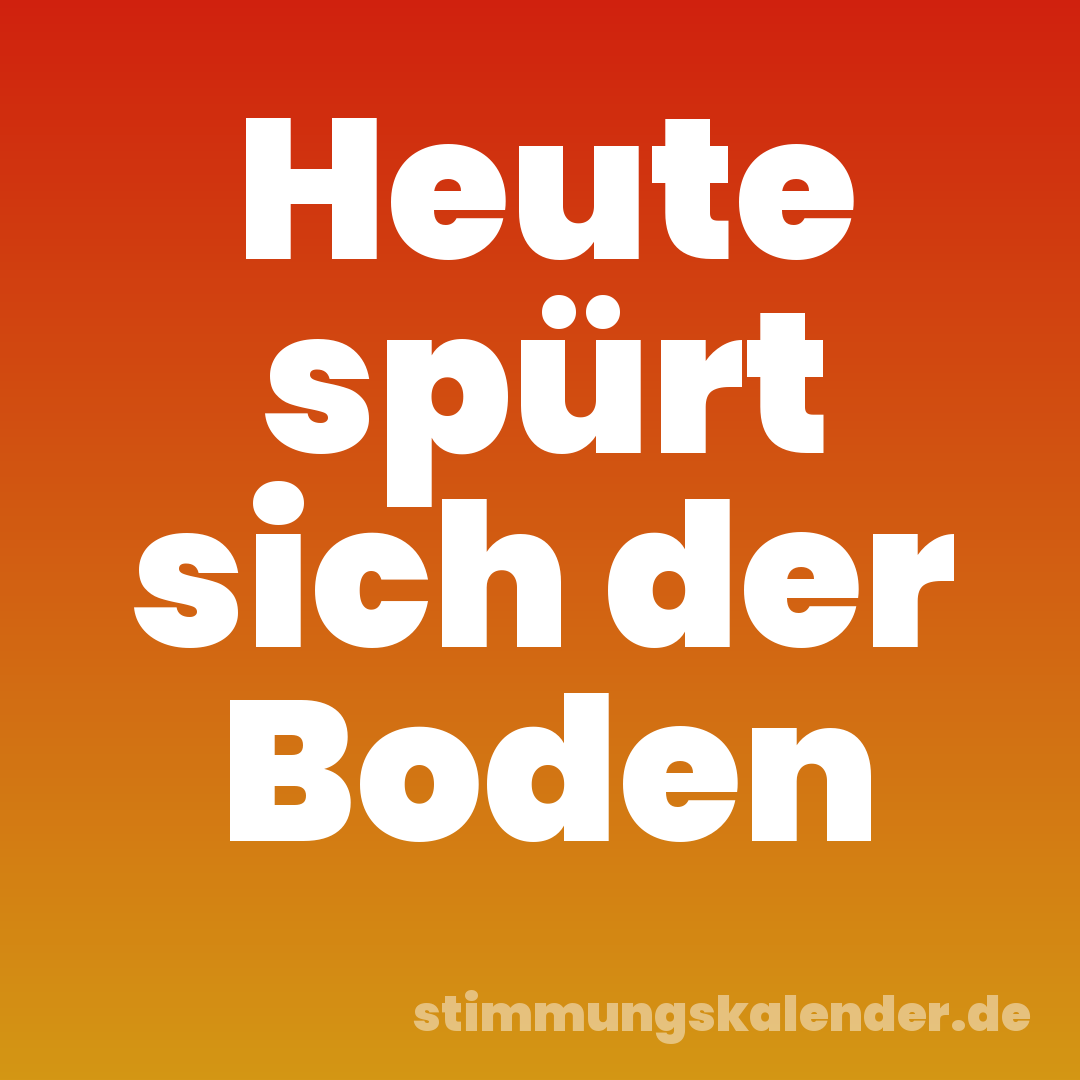 Heute spürt sich der Boden