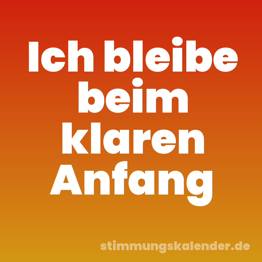 Ich bleibe beim klaren Anfang
