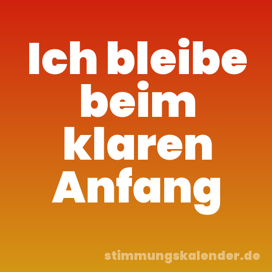 Ich bleibe beim klaren Anfang
